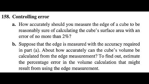158. Controlling error a. How accurately should you measure the edge of a cube to bereasonably sure