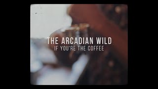 The Arcadian Wild - If You're The Coffee [Unofficial Video]