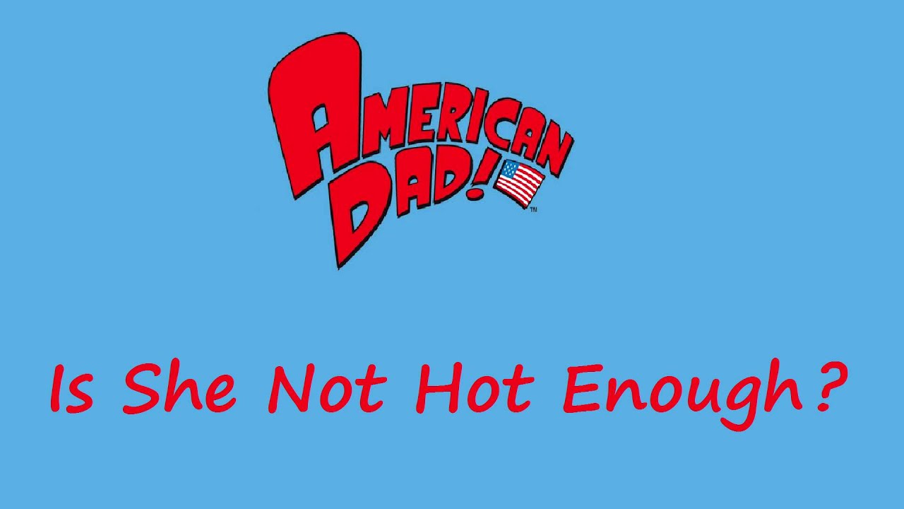 American Dad - Is She Not Hot Enough? 