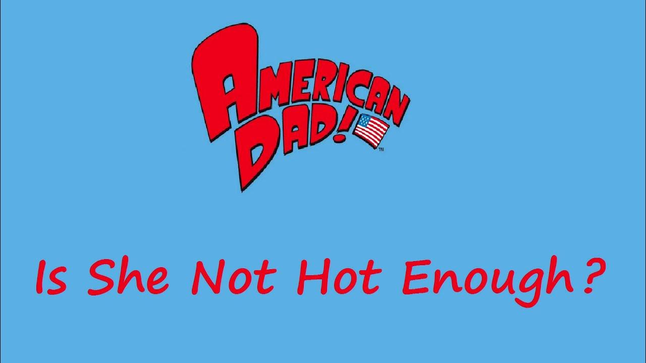 Is She Not Hot Enough For You Dad American Dad - Is She Not Hot Enough? - YouTube Music