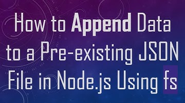 How to Append Data to a Pre-existing JSON File in Node.js Using fs