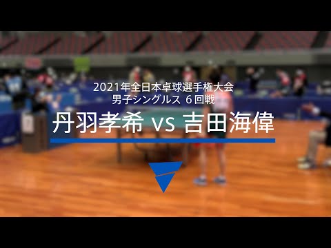 丹羽孝希（スヴェンソン）vs吉田海偉（東京アート）｜男子シングルス6回戦｜2021年全日本卓球選手権大会