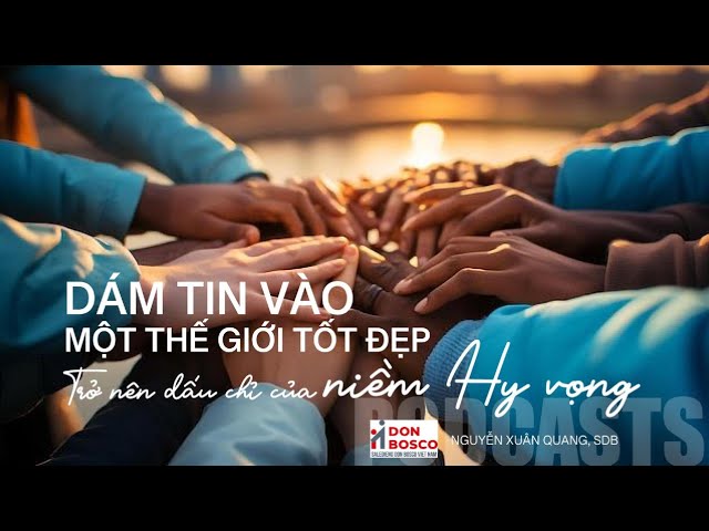 PODCASTS DON BOSCO - DÁM TIN VÀO MỘT THẾ GIỚI TƯƠI ĐẸP - VIE DON BOSCO THỰC HIỆN