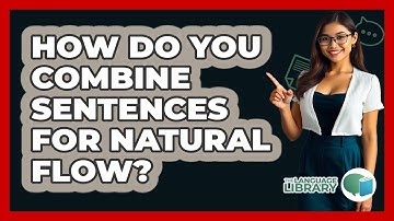 How Do You Combine Sentences For Natural Flow? - The Language Library