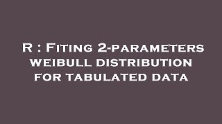 R : Fiting 2-parameters weibull distribution for tabulated data