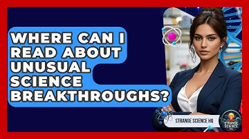 Where Can I Read About Unusual Science Breakthroughs? | Strange Science HQ