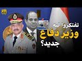 أسرار وكواليس تغيير وزير الدفاع المصري هل هناك أسباب خفية