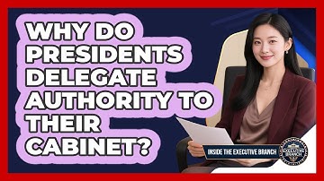 Why Do Presidents Delegate Authority To Their Cabinet? - Inside the Executive Branch