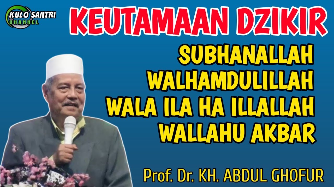 KEUTAMAAN DZIKIR SUBHANALLAH WALHAMDULILLAH WALA ILLA HA ILLALLAH WALLAHU AKBAR KH ABDUL GHOFUR