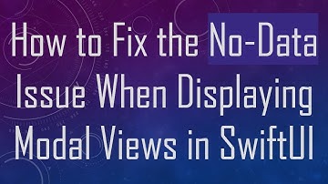 How to Fix the No-Data Issue When Displaying Modal Views in SwiftUI