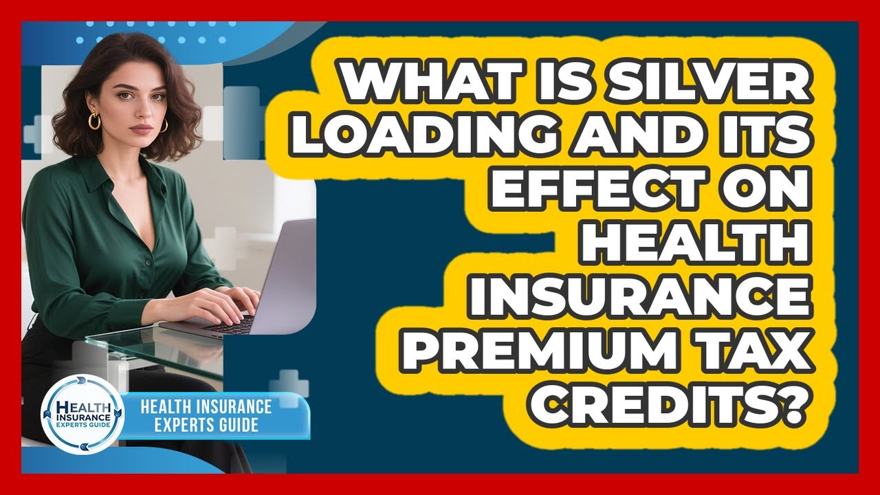 What Is Silver Loading And Its Effect On Health Insurance Premium Tax Credits?