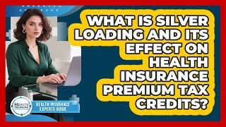 What Is Silver Loading And Its Effect On Health Insurance Premium Tax Credits?