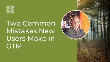 Two Common Mistakes New Users Make in Google Tag Manager