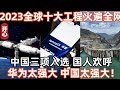 2023全球十大工程火遍全網！中國三項入選，國人歡呼：華為太強大，中國太強大！