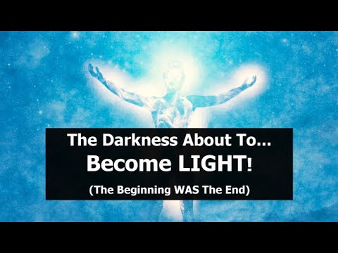 The Darkness About To Become LIGHT! (The Beginning WAS The End)