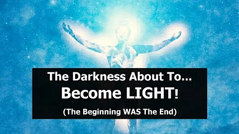 The Darkness About To Become LIGHT! (The Beginning WAS The End)