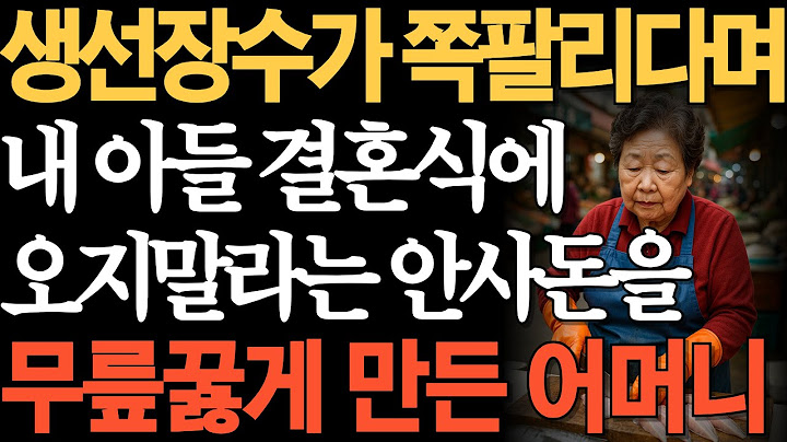 시장에서 생선파는 내가 쪽팔리다며 내 아들결혼식날 오지마라는 사돈을 무릎꿇게 만든 어머니