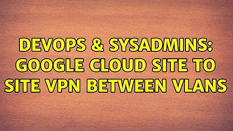 DevOps & SysAdmins: Google cloud site to site VPN between VLANs