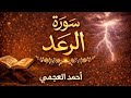سورة الرعد كاملة بصوت الشيخ احمد العجمي تلاوة خاشعة مؤثرة بجودة عالية 