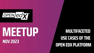 Open edX Meetup - November 2023 - Multifaceted Use Cases of the Open edX Platform