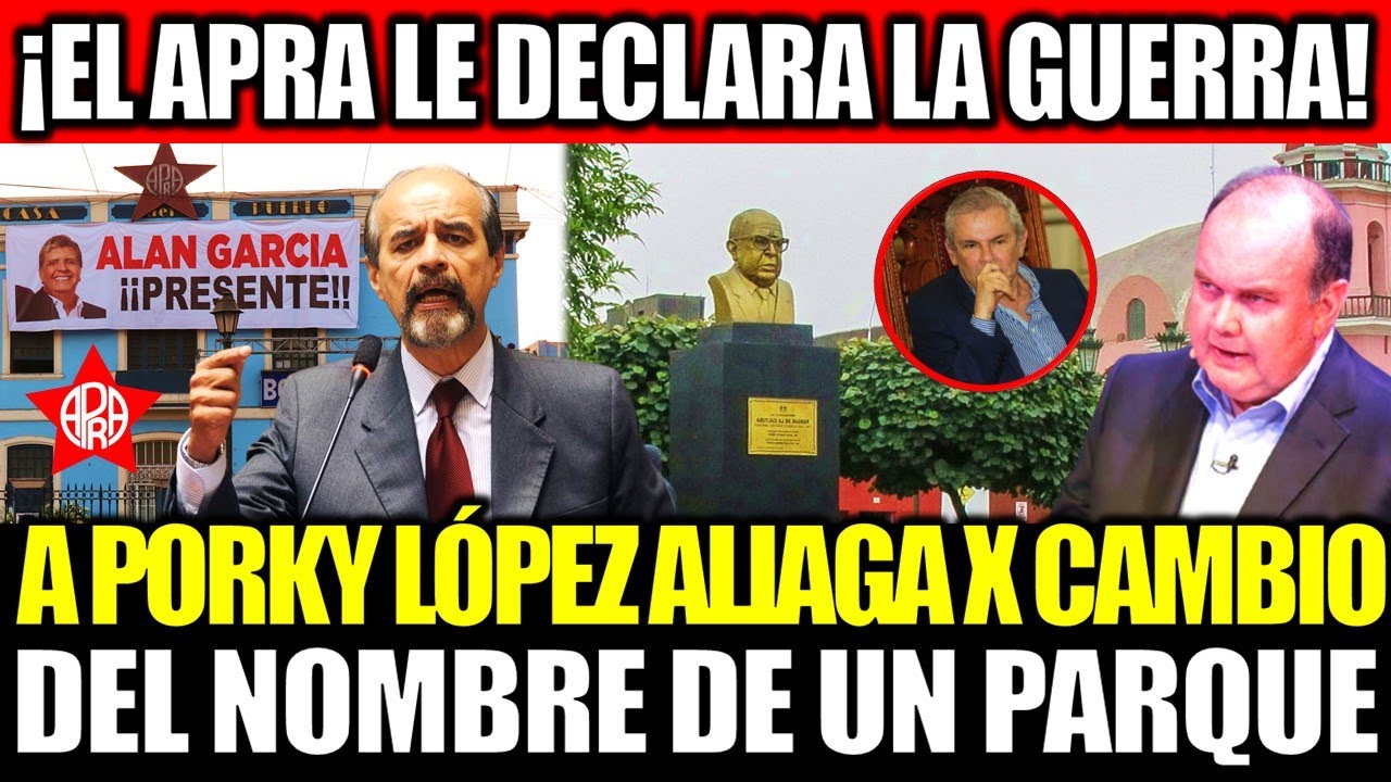 LA GUERRA ENTRE EL APRA Y LÓPEZ ALIAGA POR EL CAMBIO DE NOMBRE DEL ...
