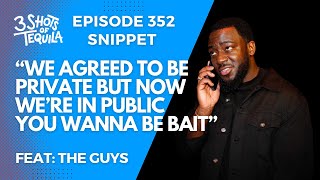 #3ShotsOfTequila Ep 352 (Snippet): We Agreed To Be Private But Now We're In Public You Wanna Be Bait