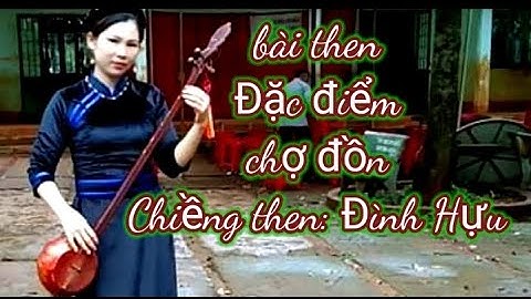 Bài then: Đặc điểm chợ đồn , Tác giả : CỐ NS :TRương Bồn . Chiềng then : Đình Hựu, Chợ đồn Bắc Kạn