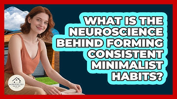 What Is The Neuroscience Behind Forming Consistent Minimalist Habits? - Minimalist Home Life