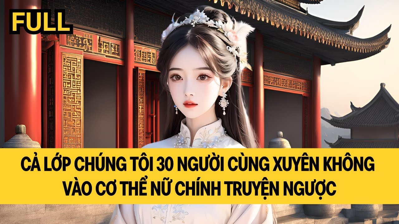 [FULL REVIEW] CẢ LỚP CÙNG XUYÊN KHÔNG VÀO CƠ THỂ NỮ CHÍNH TRUYỆN NGƯỢC