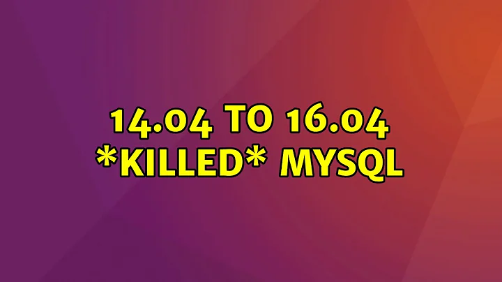 Ubuntu: 14.04 to 16.04 \*KILLED\* mysql