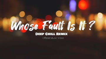 Whose Fault Is It? - Deep Chill Remix ( Official Music Video )