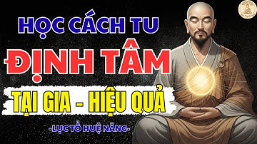 LỤC TỔ HUỆ NĂNG DẠY: CHỈ CẦN “ĐỊNH TÂM” Ở NHÀ, NGHIỆP TAN, TÂM AN, CUỘC ĐỜI ĐỔI KHÁC | NGHE PHÁP