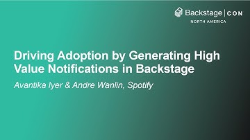 Driving Adoption by Generating High Value Notifications in Backstage - Avantika Iyer & Andre Wanlin