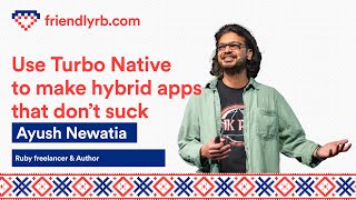 Ayush Newatia - Use Turbo Native to make hybrid apps that don't suck