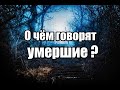 О чём говорят умершие ?