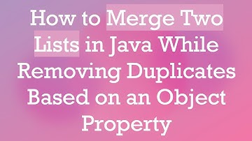 How to Merge Two Lists in Java While Removing Duplicates Based on an Object Property