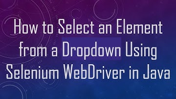 How to Select an Element from a Dropdown Using Selenium WebDriver in Java