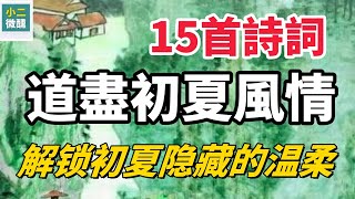 15首詩詞道盡初夏風情! 不是春的爛漫,不是夏的濃烈,這個季節像一首朦朧詩,裹著微風細雨,藏著蟬鳴蛙叫,帶你沉浸式感受初夏的別樣溫柔
