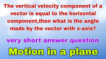 if vertical velocity component is equal to the horizontal component, then what is the angle made by