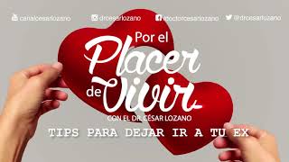 'Tips para dejar ir a tu ex' .Por el Placer de Vivir con el Dr. César Lozano