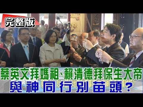 【完整版上集】蔡英文拜媽祖、賴清德拜保生大帝！與神同行別苗頭？少康戰情室 20190419