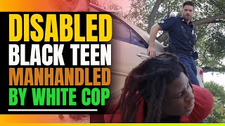 Disabled Black Teen Manhandled By Angry Cop. Then This Happens