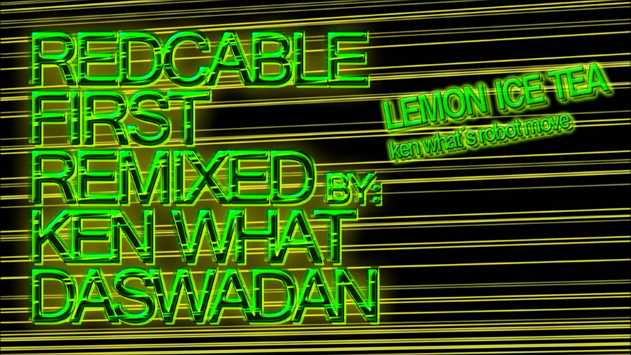 Redcablefirst Remixed   Lemon Ice Tea Ken Whats Robot Move