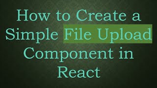 How to Create a Simple File Upload Component in React