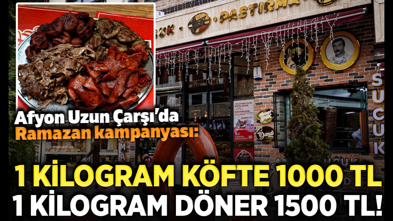 Afyon Uzun Çarşı'da Ramazan Kampanyası: 1 kg köfte 1000 TL, 1 kg döner 1500 TL!