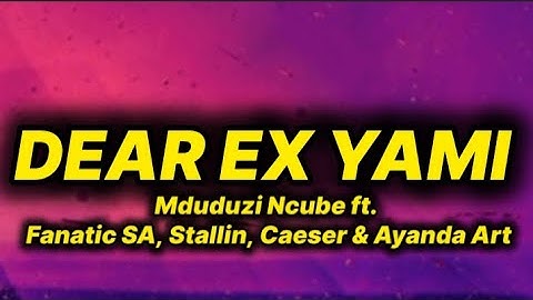 Mduduzi Ncube - Dear Ex Yami (lyrics) ft. Fanatic SA, Stallin, Caeser & Ayanda Art