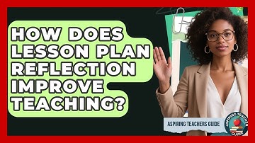 How Does Lesson Plan Reflection Improve Teaching? - Aspiring Teacher Guide