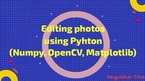 Editing Photos using Python (Numpy, OpenCV, Matplotlib) - Pengolahan Citra