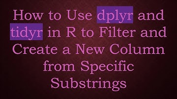 How to Use dplyr and tidyr in R to Filter and Create a New Column from Specific Substrings
