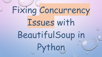 Fixing Concurrency Issues with BeautifulSoup in Python